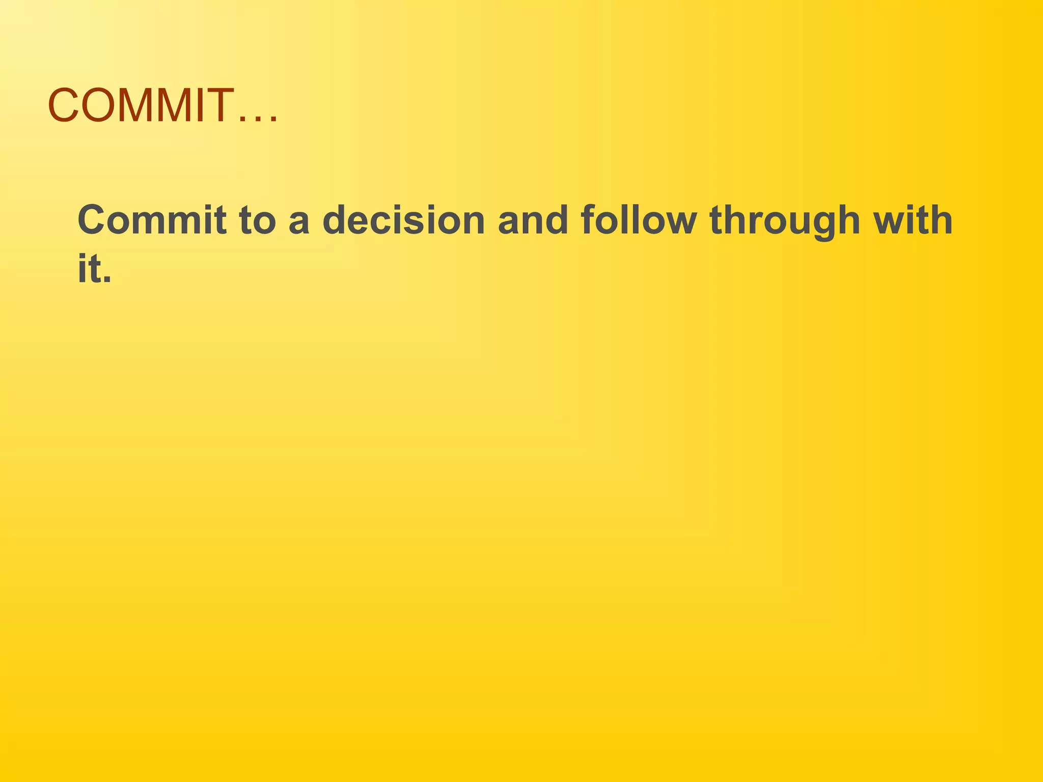 COMMIT…
Commit to a decision and follow through with
it.
 