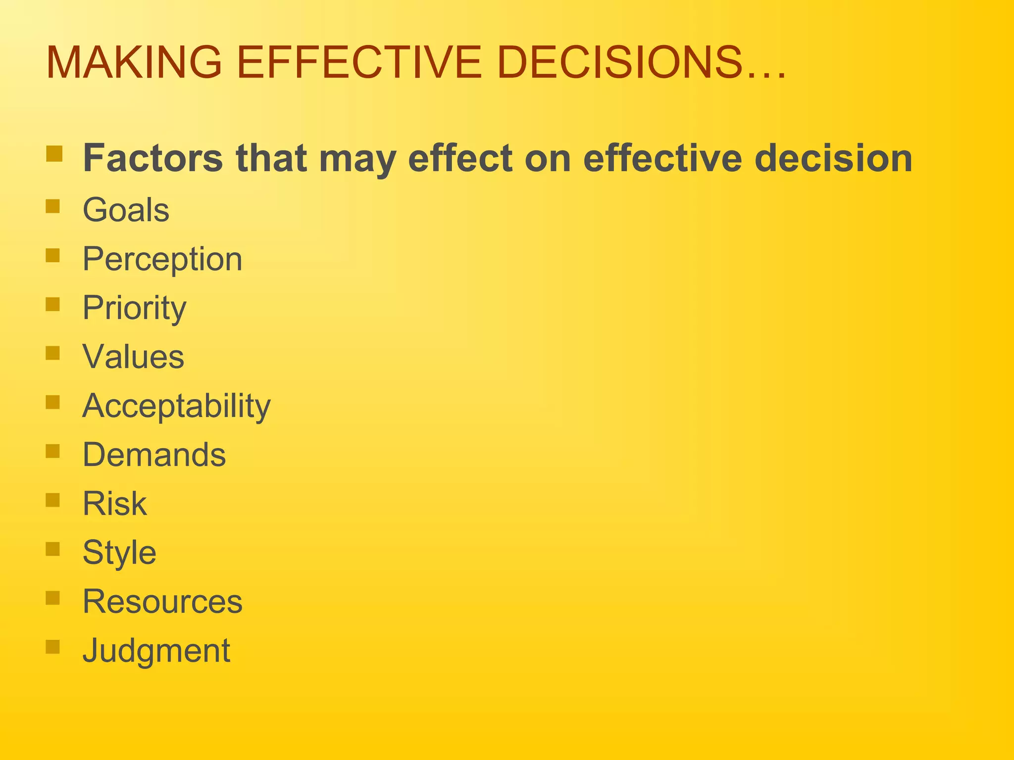 MAKING EFFECTIVE DECISIONS…
 Factors that may effect on effective decision
 Goals
 Perception
 Priority
 Values
 Acceptability
 Demands
 Risk
 Style
 Resources
 Judgment
 