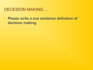 DECESION MAKING…
 Please write a one sentence definition of
decision making.
 