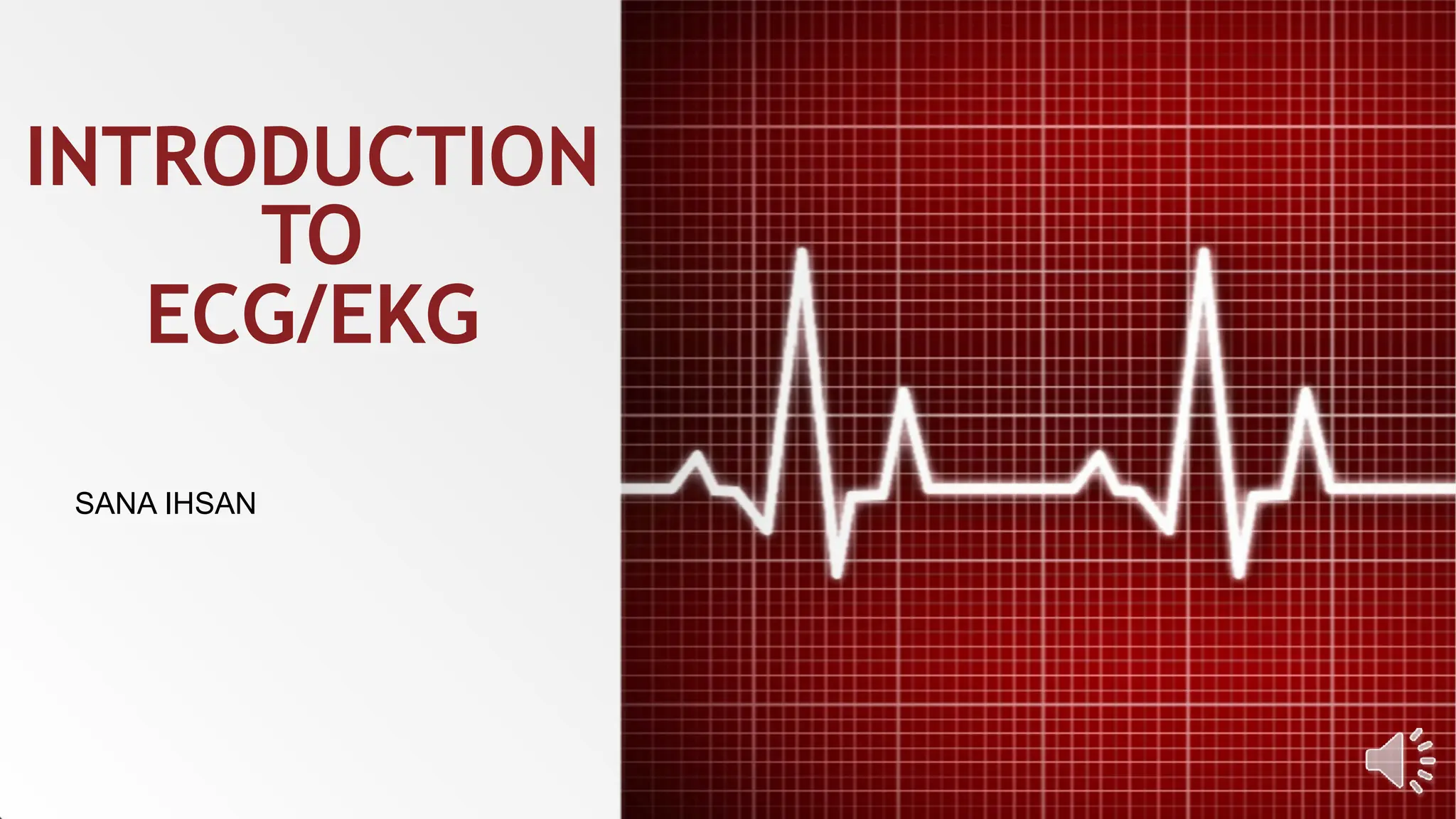 SANA IHSAN
INTRODUCTION
TO
ECG/EKG
 
