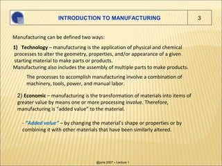 INTRODUCTION TO MANUFACTURING                                3


Manufacturing can be defined two ways:
1) Technology – ma...