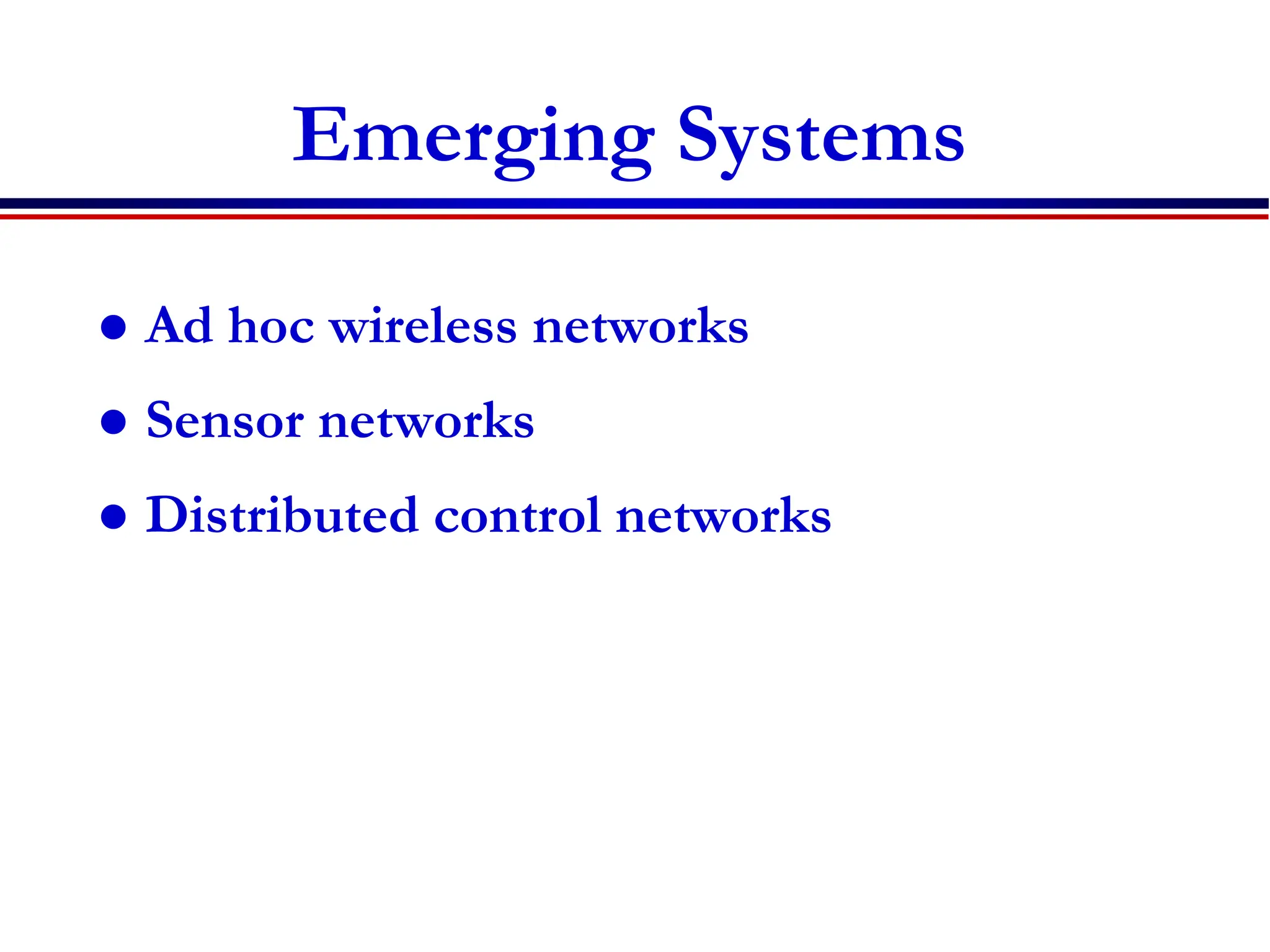 Emerging Systems
 Ad hoc wireless networks
 Sensor networks
 Distributed control networks
 