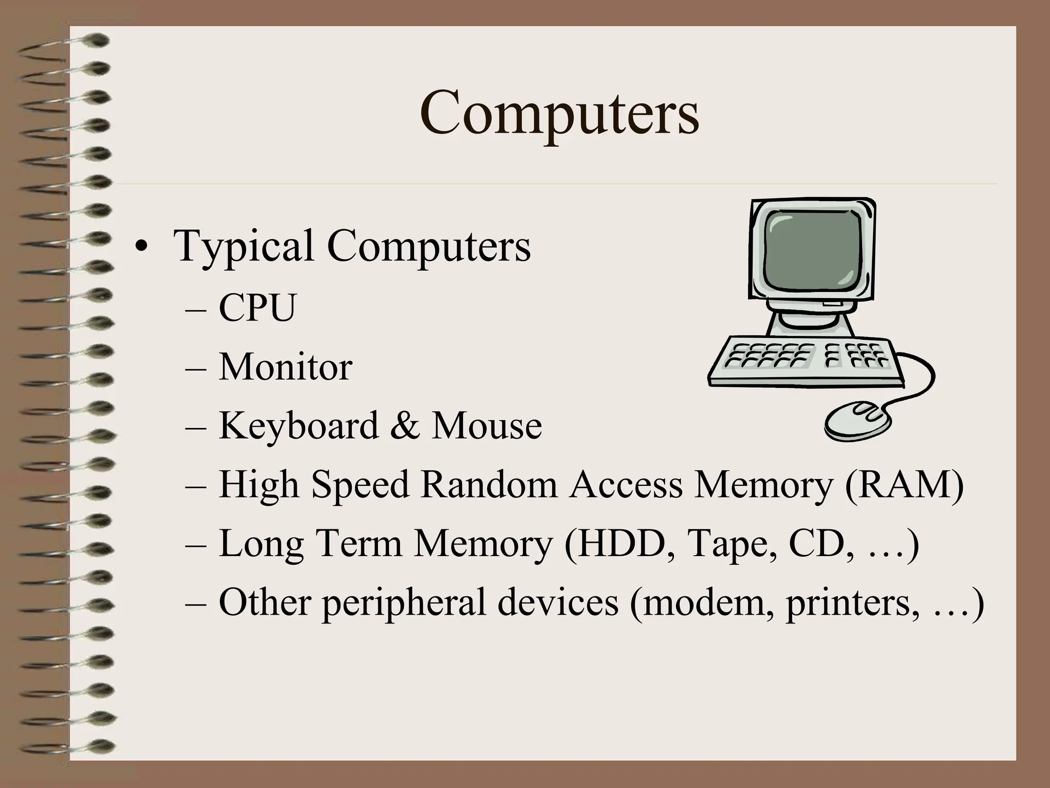 Computers
• Typical Computers
– CPU
– Monitor
– Keyboard & Mouse
– High Speed Random Access Memory (RAM)
– Long Term Memory (HDD, Tape, CD, …)
– Other peripheral devices (modem, printers, …)
 