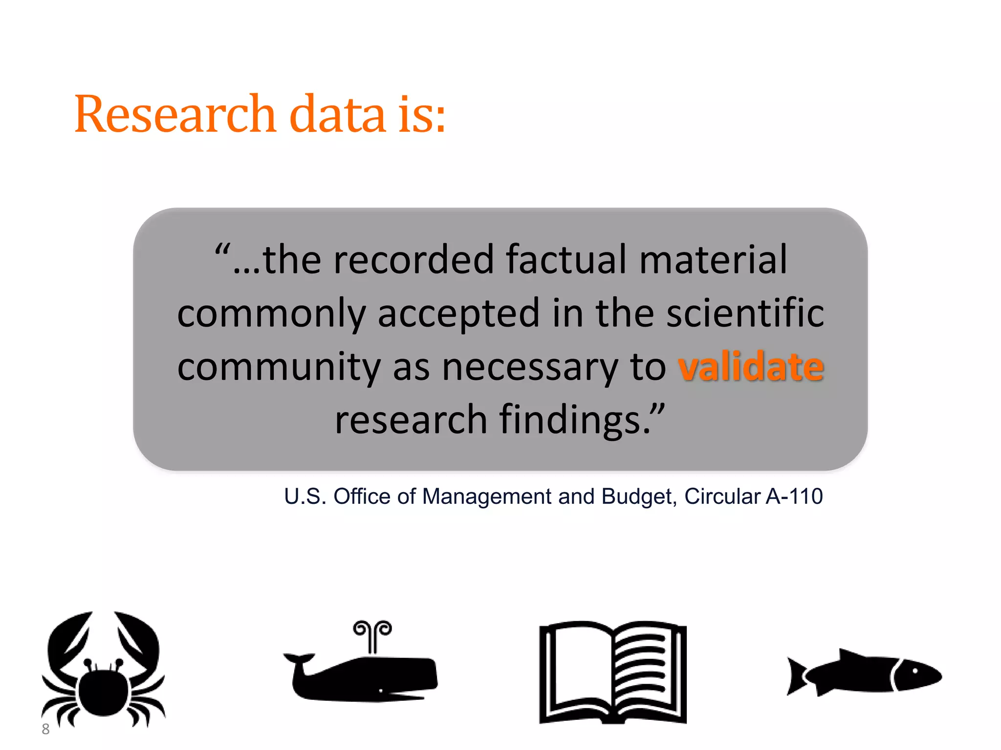 “…the recorded factual material
commonly accepted in the scientific
community as necessary to validate
research findings.”
Research data is:
U.S. Office of Management and Budget, Circular A-110
8
 