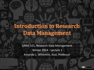 GRAD 521, Research Data Management
Winter 2014 - Lecture 1
Amanda L. Whitmire, Asst. Professor
 