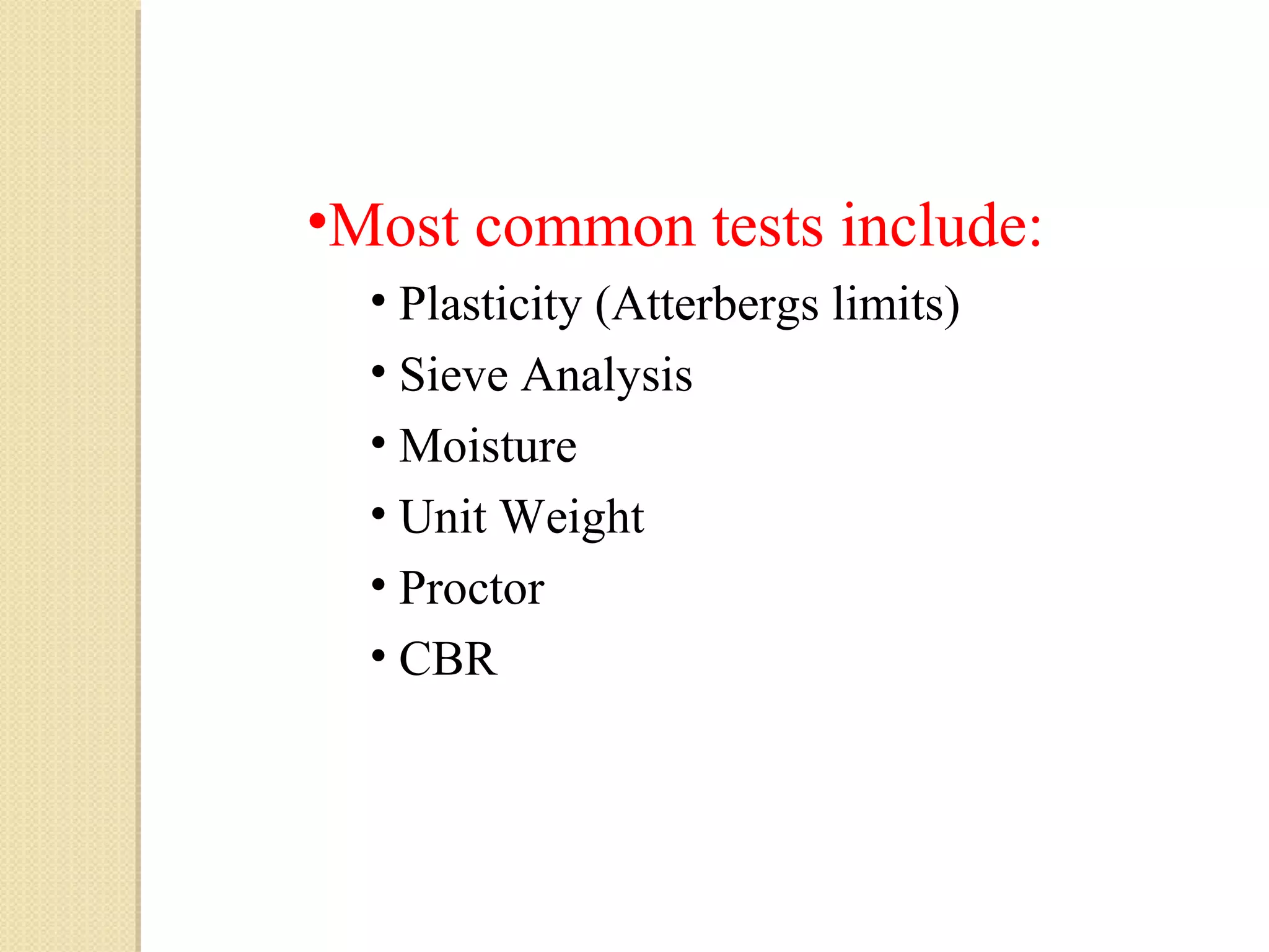 •Most common tests include:
• Plasticity (Atterbergs limits)
• Sieve Analysis
• Moisture
• Unit Weight
• Proctor
• CBR
 