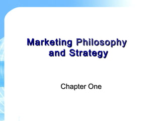 MarketingMarketing PhilosophyPhilosophy
and Strategyand Strategy
Chapter OneChapter One
 
