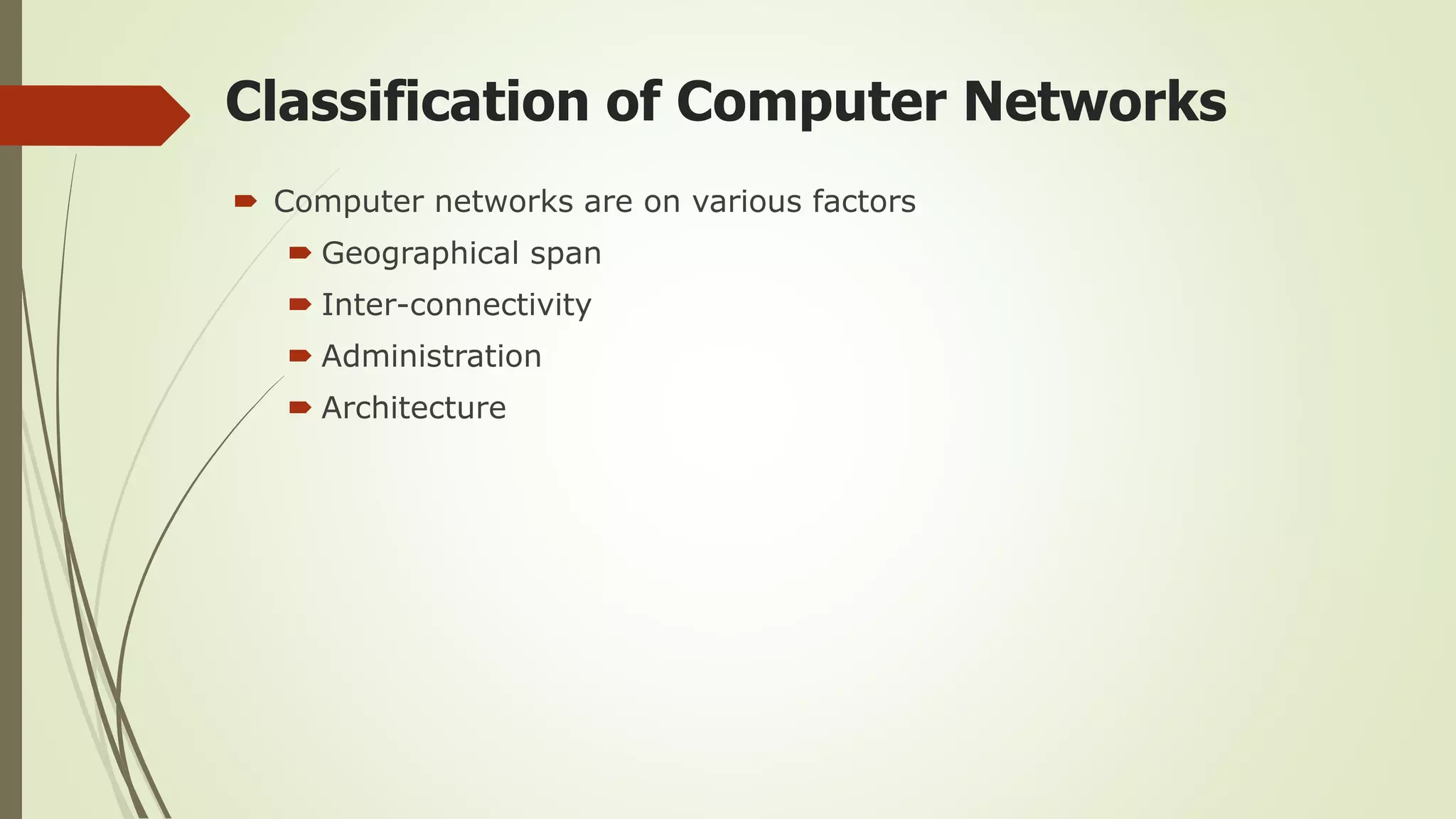 Classification of Computer Networks
 Computer networks are on various factors
 Geographical span
 Inter-connectivity
 Administration
 Architecture
 