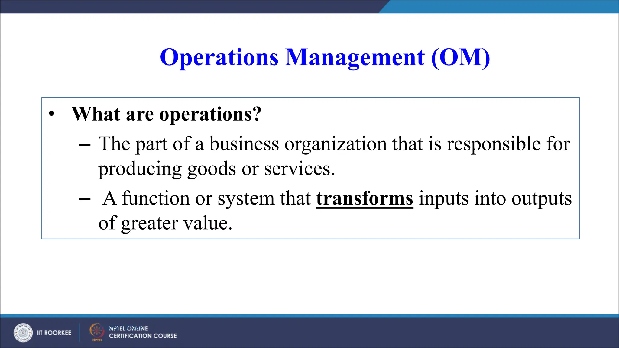 Operations Management (OM)
• What are operations?
– The part of a business organization that is responsible for
producing goods or services.
– A function or system that transforms inputs into outputs
of greater value.
Student Slides
 