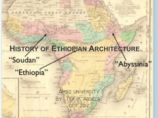 HISTORY OF ETHIOPIAN ARCHITECTURE



10-May-18
1
 