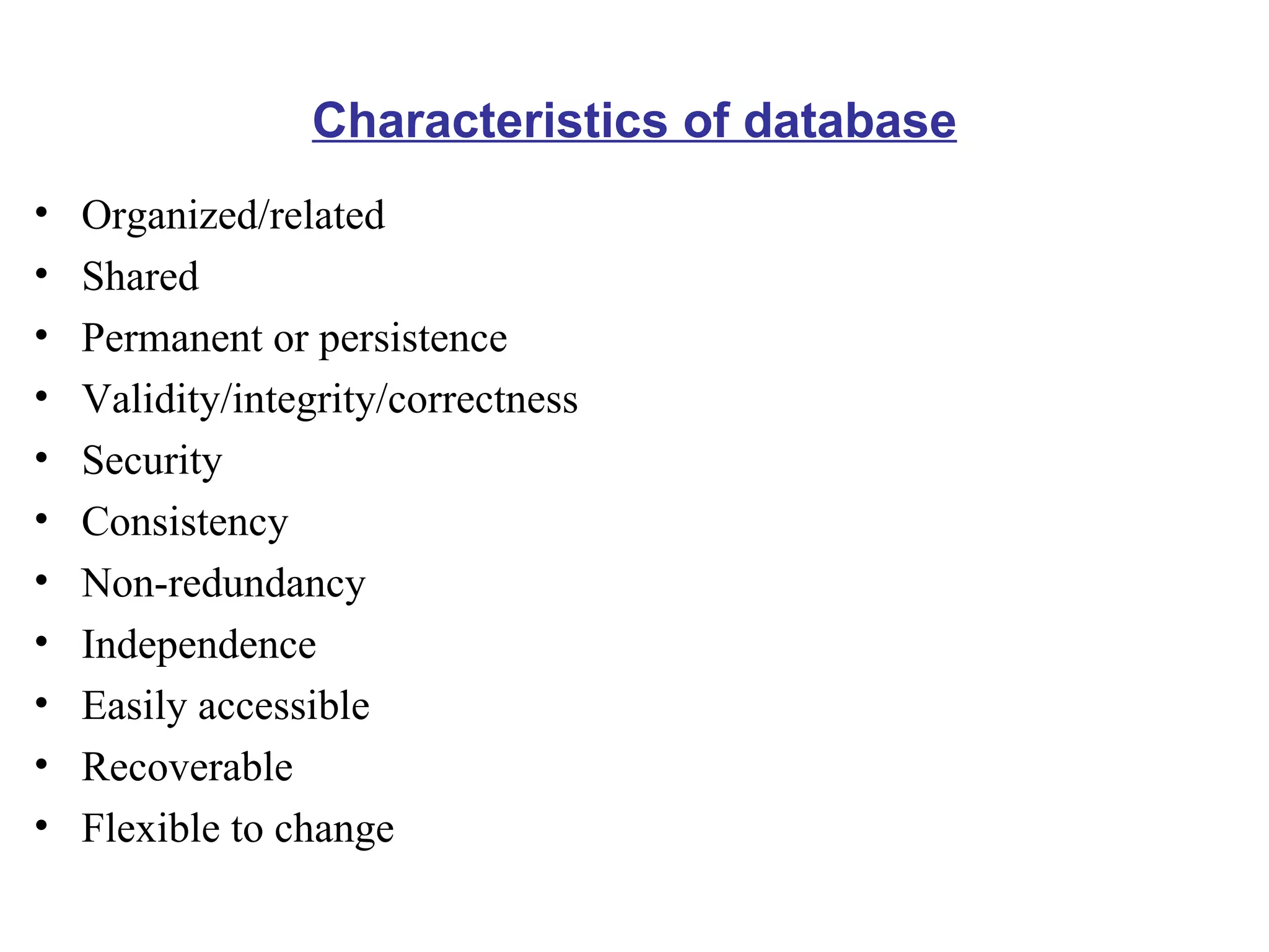 Characteristics of database Organized/related Shared Permanent or persistence Validity/integrity/correctness Security Consistency Non-redundancy Independence Easily accessible Recoverable Flexible to change 