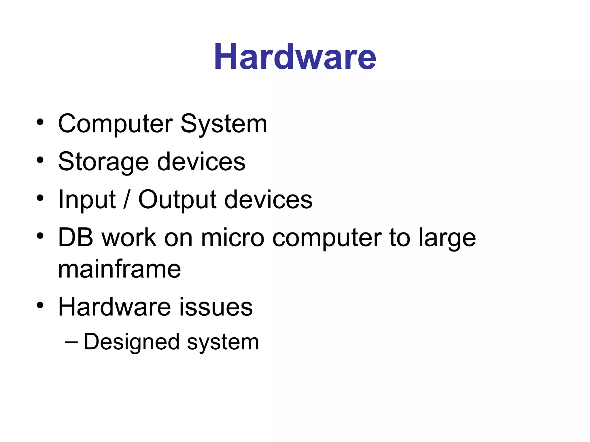 Hardware Computer System Storage devices Input / Output devices DB work on micro computer to large mainframe Hardware issues Designed system 