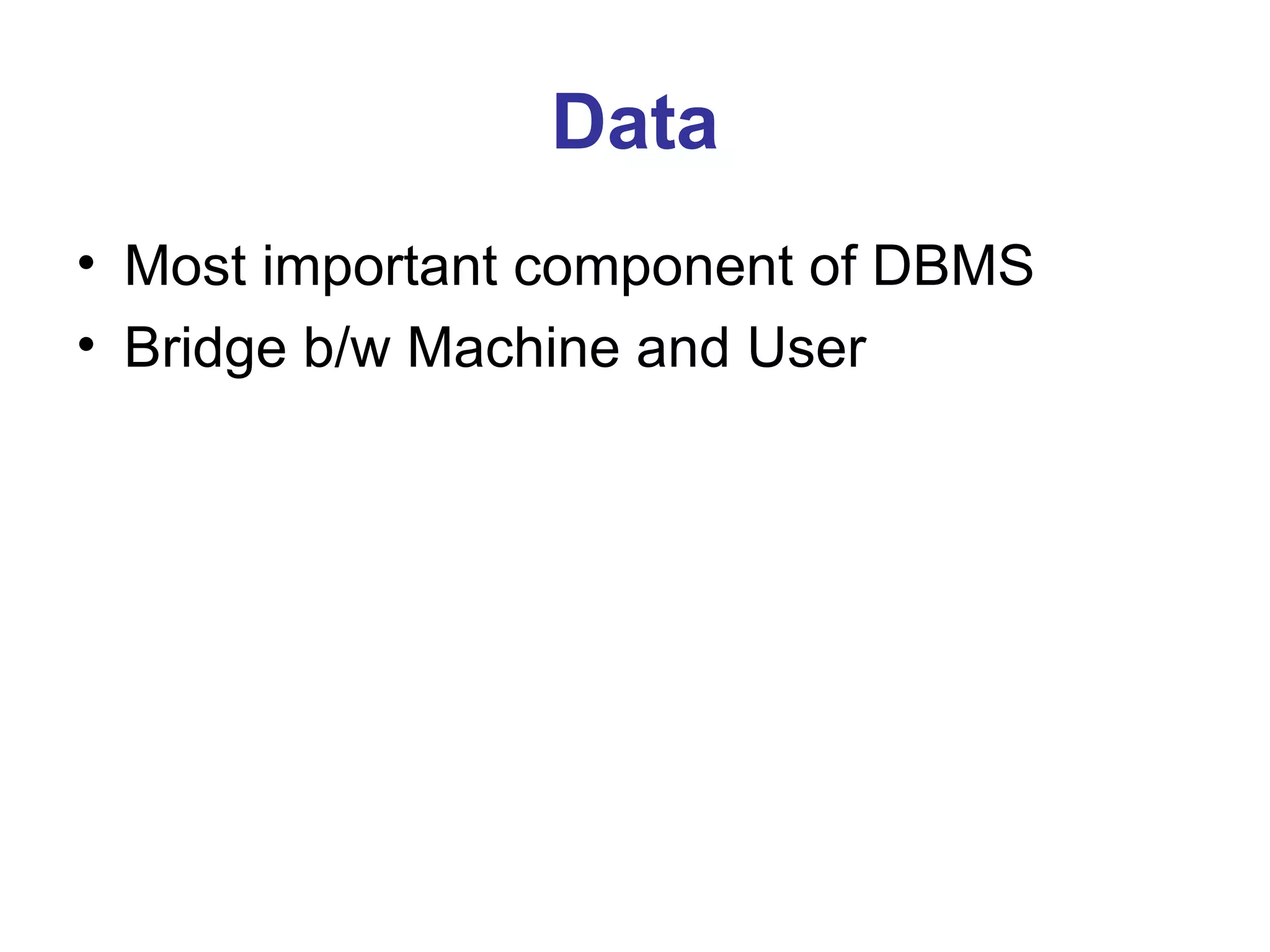 Data Most important component of DBMS Bridge b/w Machine and User 