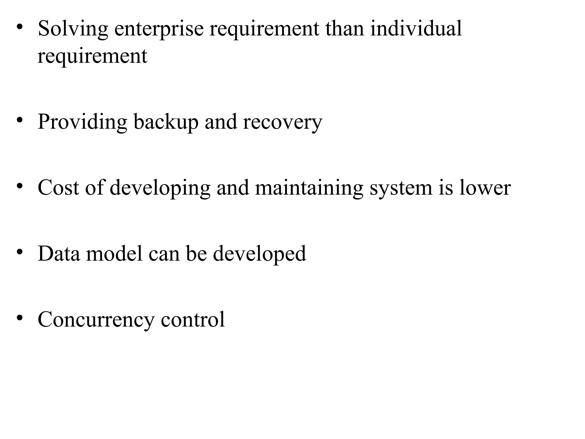 Solving enterprise requirement than individual requirement Providing backup and recovery Cost of developing and maintaining system is lower Data model can be developed Concurrency control 