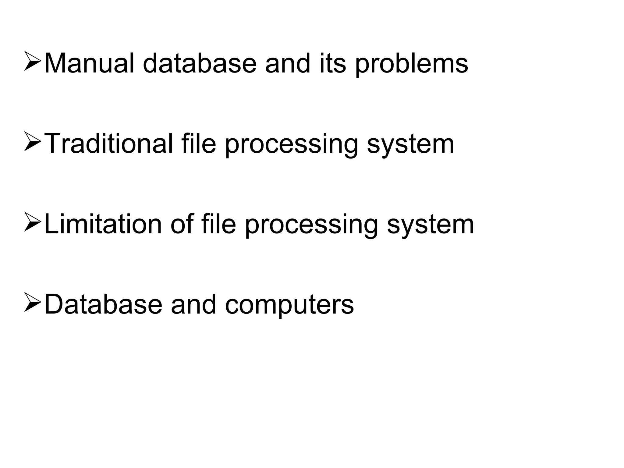 Manual database and its problems Traditional file processing system Limitation of file processing system Database and computers 
