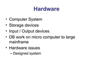 Hardware Computer System Storage devices Input / Output devices DB work on micro computer to large mainframe Hardware issues Designed system 