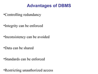 Advantages of DBMS Controlling redundancy Integrity can be enforced Inconsistency can be avoided Data can be shared Standards can be enforced Restricting unauthorized access 