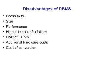 Disadvantages of DBMS Complexity Size Performance Higher impact of a failure Cost of DBMS Additional hardware costs Cost of conversion 