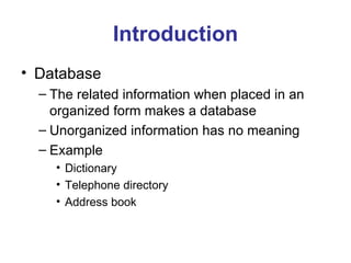 Database The related information when placed in an organized form makes a database Unorganized information has no meaning Example Dictionary Telephone directory Address book Introduction 