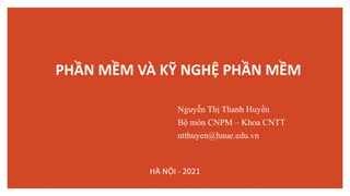 PHẦN MỀM VÀ KỸ NGHỆ PHẦN MỀM
HÀ NỘI - 2021
Nguyễn Thị Thanh Huyền
Bộ môn CNPM – Khoa CNTT
ntthuyen@hnue.edu.vn
 