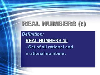 REAL NUMBERS (R) 
Definition: 
REAL NUMBERS (R) 
- Set of all rational and 
irrational numbers. 
 