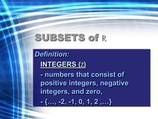 SUBSETS of R 
Definition: 
INTEGERS (Z) 
- numbers that consist of 
positive integers, negative 
integers, and zero, 
- {…, -2, -1, 0, 1, 2 ,…} 
 