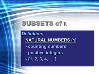 SUBSETS of R 
Definition: 
NATURAL NUMBERS (N) 
- counting numbers 
- positive integers 
- {1, 2, 3, 4, ….} 
 
