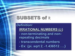 SUBSETS of R 
Definition: 
IRRATIONAL NUMBERS (Q´) 
- non-terminating and non-repeating 
decimals 
- transcendental numbers 
- Ex: {pi, sqrt 2, -1.436512…..} 
 