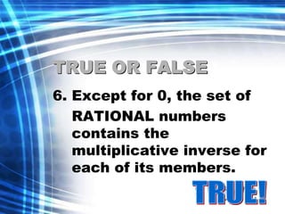 TRUE OR FALSE 
6. Except for 0, the set of 
RATIONAL numbers 
contains the 
multiplicative inverse for 
each of its members. 
 