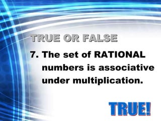TRUE OR FALSE 
7. The set of RATIONAL 
numbers is associative 
under multiplication. 
 