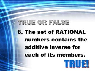 TRUE OR FALSE 
8. The set of RATIONAL 
numbers contains the 
additive inverse for 
each of its members. 
 