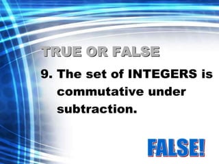 TRUE OR FALSE 
9. The set of INTEGERS is 
commutative under 
subtraction. 
 