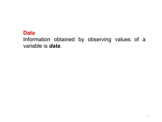 Data
Information obtained by observing values of a
variable is data.
14
 