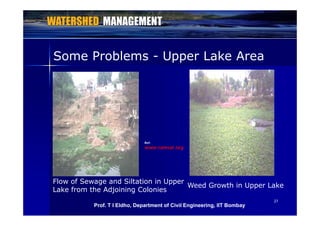 Some Problems - Upper Lake Areapp
Ref:
www.ramsar.org
Flow of Sewage and Siltation in Upper
Lake from the Adjoining Colonies
Weed Growth in Upper Lake
2727
Lake from the Adjoining Colonies
Prof. T I Eldho, Department of Civil Engineering, IIT Bombay
 