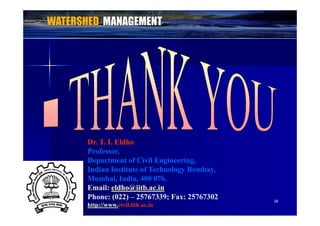 Dr. T. I. EldhoDr. T. I. Eldho
Professor,Professor,
Department of Civil Engineering,Department of Civil Engineering,p g gp g g
Indian Institute of Technology Bombay,Indian Institute of Technology Bombay,
Mumbai, India, 400 076.Mumbai, India, 400 076.
Email:Email: eldho@iitb.ac.ineldho@iitb.ac.in
3838
Email:Email: eldho@iitb.ac.ineldho@iitb.ac.in
Phone: (022)Phone: (022) –– 25767339; Fax: 2576730225767339; Fax: 25767302
http://www.http://www.civil.iitb.ac.incivil.iitb.ac.in
 
