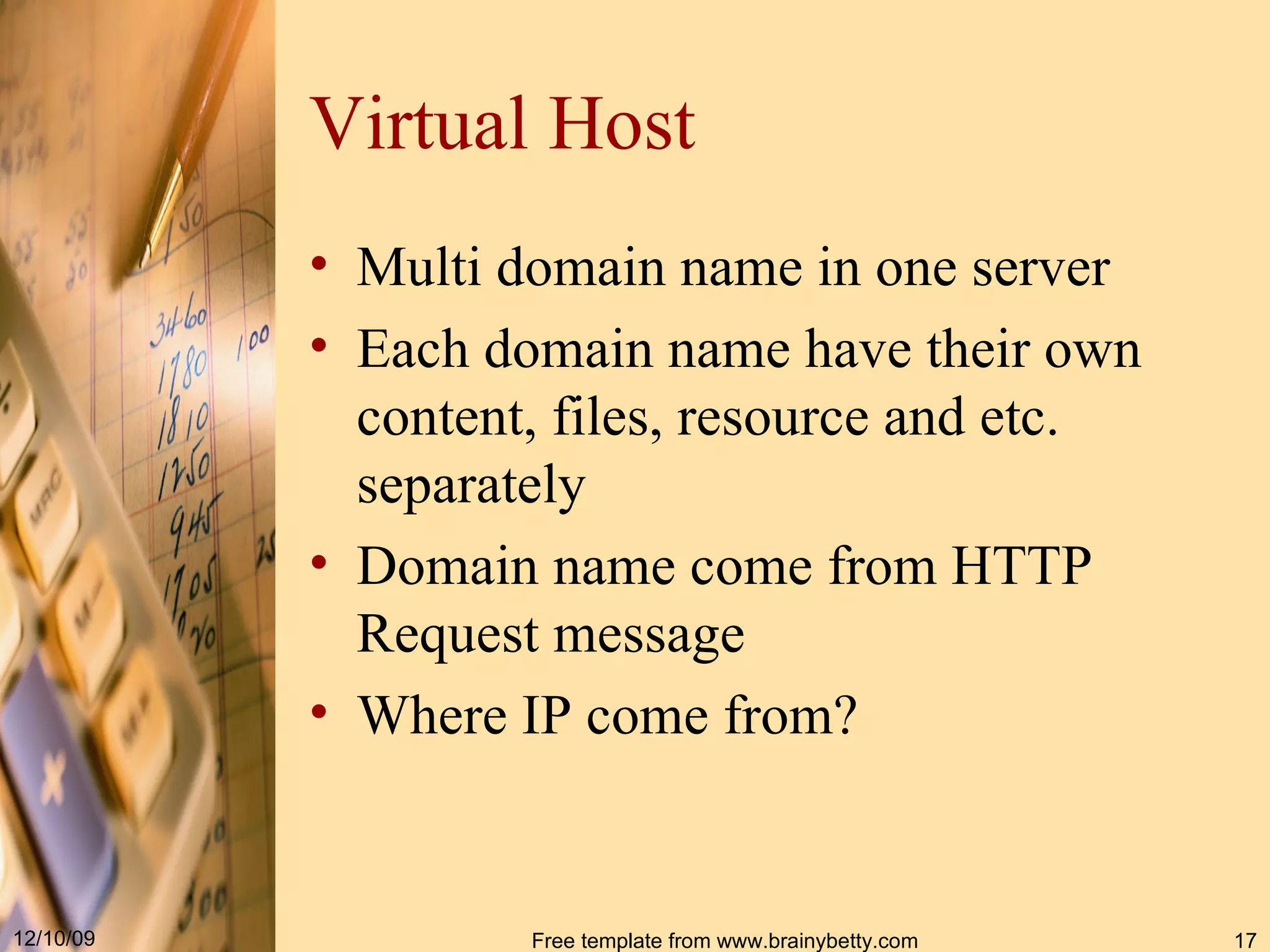 Virtual Host Multi domain name in one server Each domain name have their own content, files, resource and etc. separately Domain name come from HTTP Request message Where IP come from? 