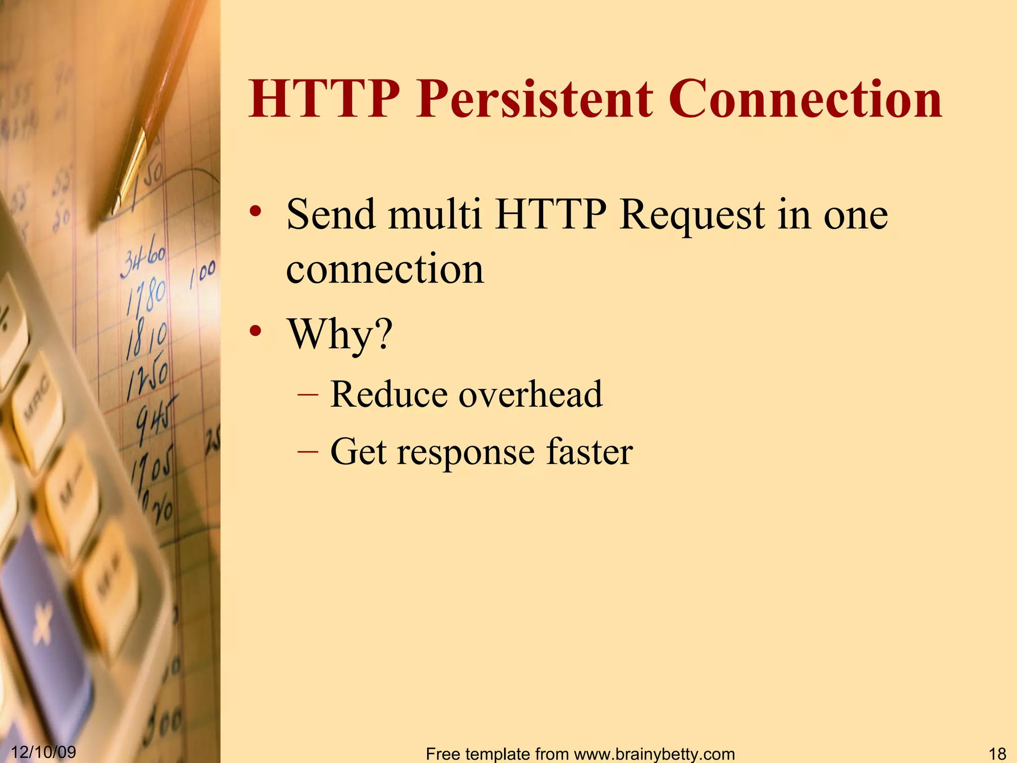 HTTP Persistent Connection Send multi HTTP Request in one connection Why? Reduce overhead Get response faster 