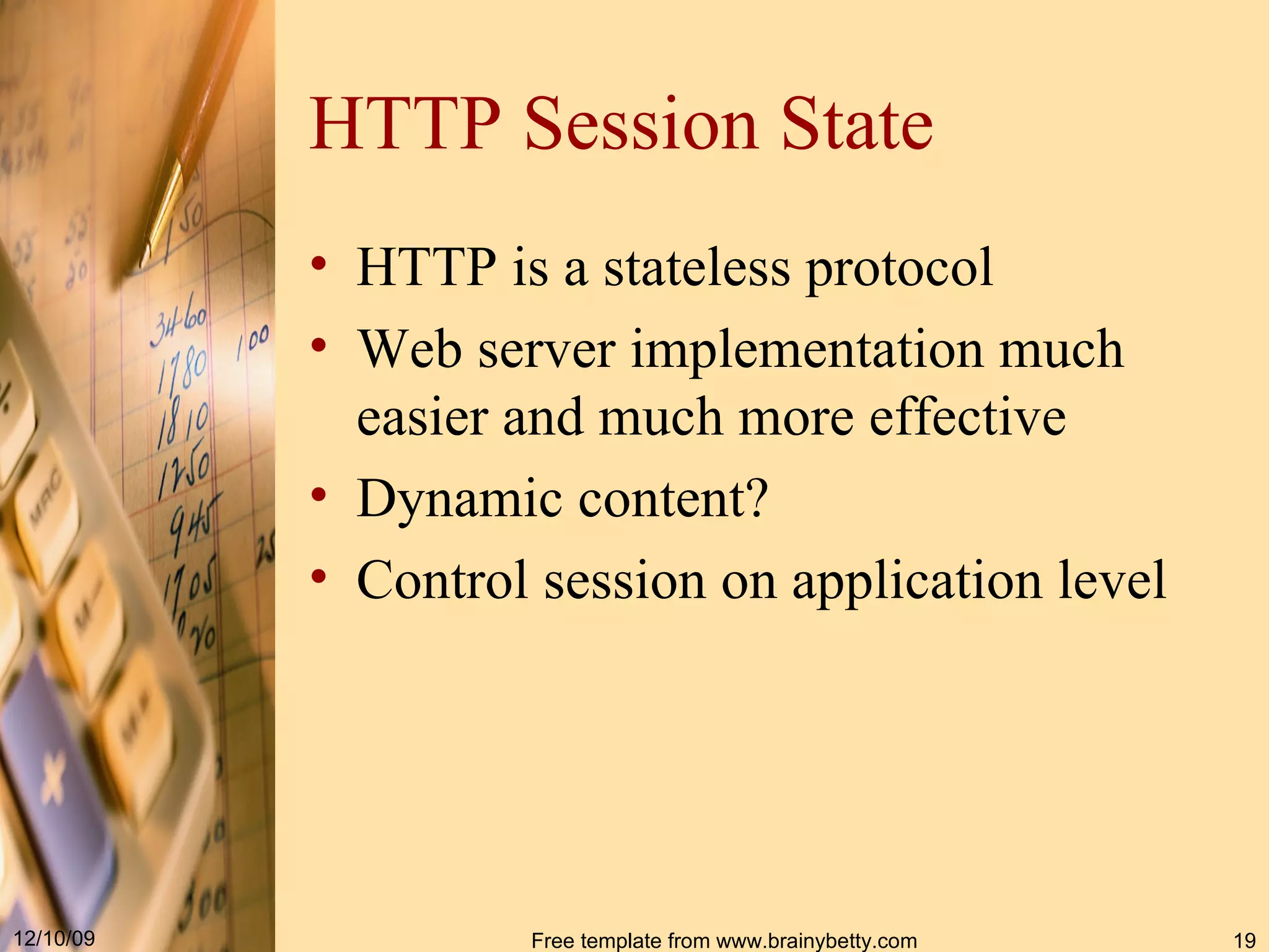 HTTP Session State HTTP is a stateless protocol Web server implementation much easier and much more effective Dynamic content? Control session on application level 