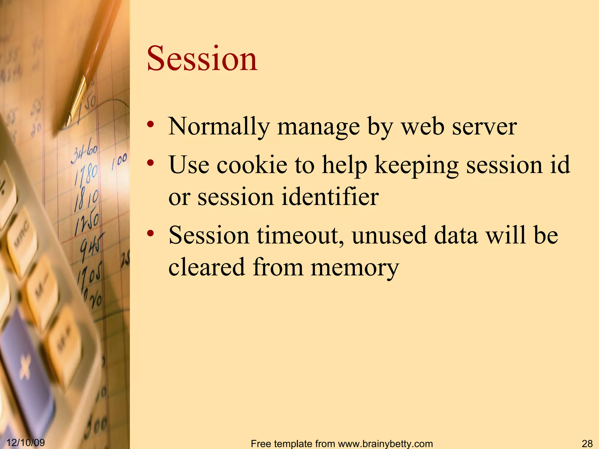 Session Normally manage by web server Use cookie to help keeping session id or session identifier Session timeout, unused data will be cleared from memory 