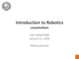 Introduction to RoboticsLocomotion CSCI 4830/7000 January 11, 2010 NikolausCorrell 