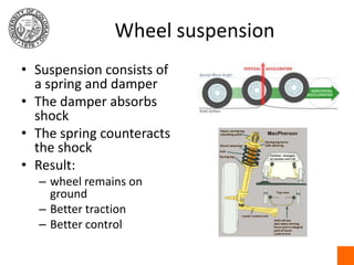 Wheel suspension<br />Suspension consists of a spring and damper<br />The damper absorbs shock<br />The spring counteracts...