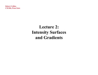 Robert Collins
CSE486, Penn State




                         Lecture 2:
                     Intensity Surfaces
                       and Gradients
 