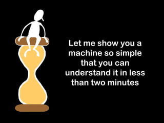 Let me show you a
 machine so simple
    that you can
understand it in less
  than two minutes
 