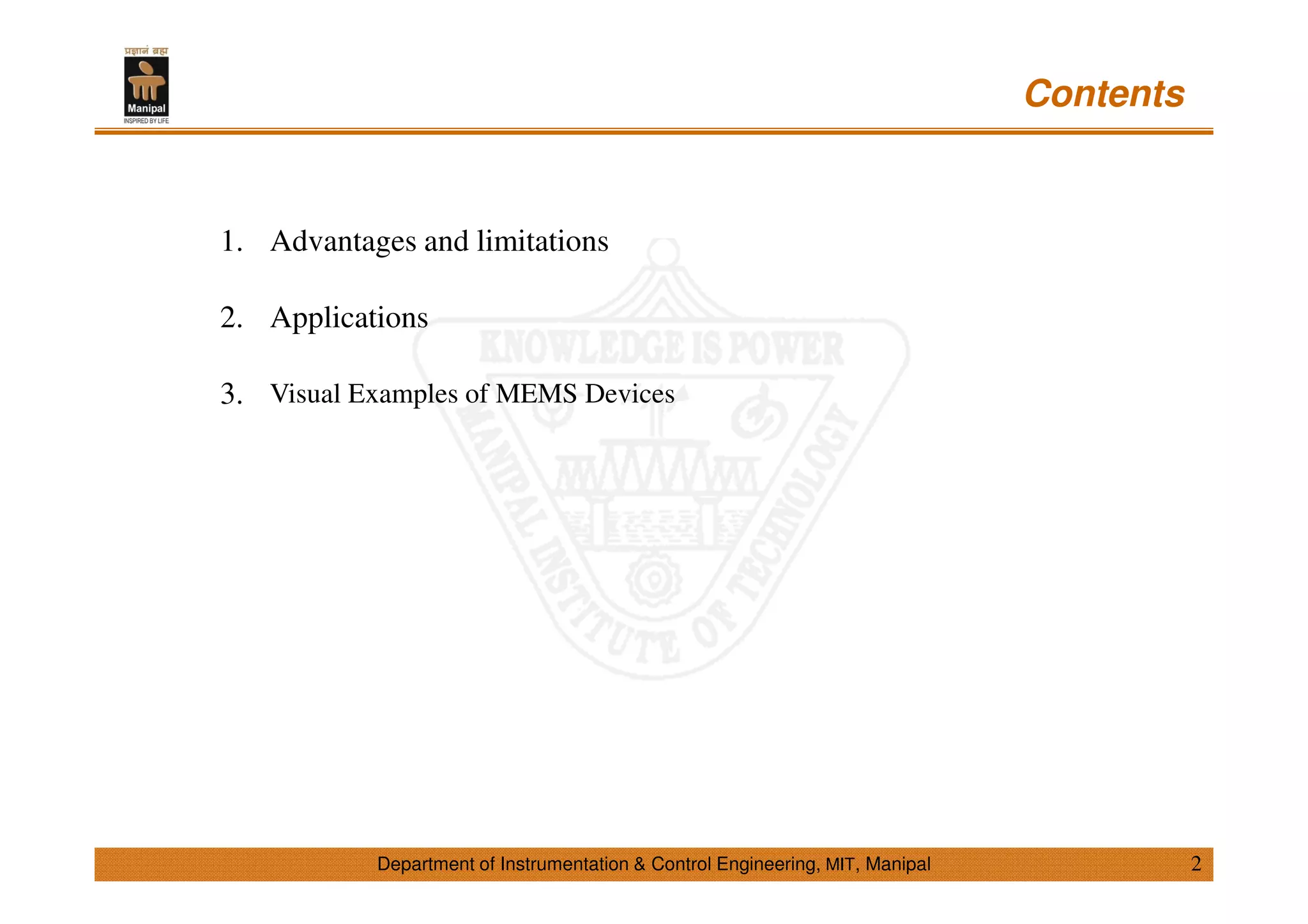 Department of Instrumentation & Control Engineering, MIT, Manipal
Contents
1. Advantages and limitations
2. Applications
3. Visual Examples of MEMS Devices
2
 
