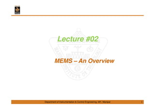 Department of Instrumentation & Control Engineering, MIT, Manipal
Lecture #02
MEMS – An Overview
1
 