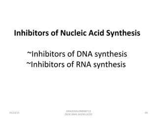 Inhibitors of Nucleic Acid Synthesis
~Inhibitors of DNA synthesis
~Inhibitors of RNA synthesis
01/23/15 69
GKM/KISIIU/MBSM713
/BIOC.AMIC.AGENS.LEC02
 