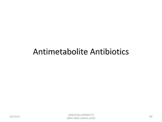 Antimetabolite Antibiotics
01/23/15 80
GKM/KISIIU/MBSM713
/BIOC.AMIC.AGENS.LEC02
 