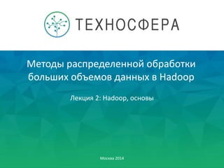 Методы распределенной обработки
больших объемов данных в Hadoop
Москва 2014
Лекция 2: Hadoop, основы
 