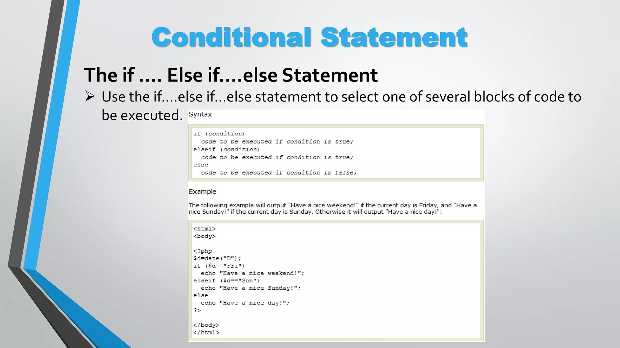Conditional Statement The if …. Else if….else Statement  Use the if....else if...else statement to select one of several blocks of code to be executed. 