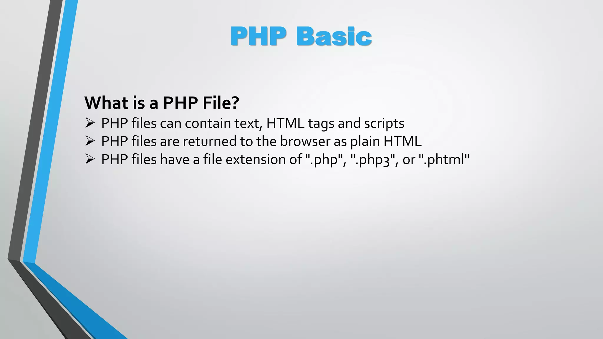 PHP Basic What is a PHP File?  PHP files can contain text, HTML tags and scripts  PHP files are returned to the browser as plain HTML  PHP files have a file extension of ".php", ".php3", or ".phtml" 